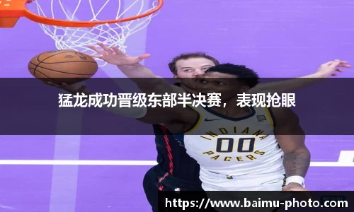 猛龙成功晋级东部半决赛，表现抢眼