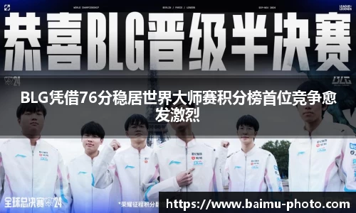 BLG凭借76分稳居世界大师赛积分榜首位竞争愈发激烈