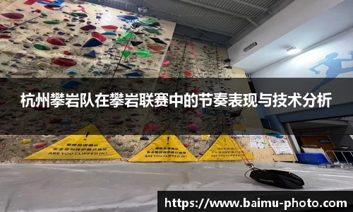 杭州攀岩队在攀岩联赛中的节奏表现与技术分析