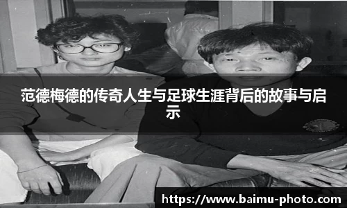 范德梅德的传奇人生与足球生涯背后的故事与启示